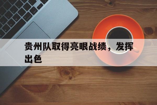 贵州队取得亮眼战绩，发挥出色