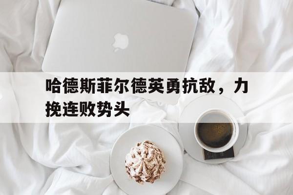 哈德斯菲尔德英勇抗敌，力挽连败势头的简单介绍